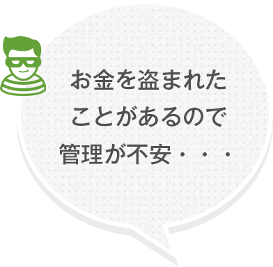 お金を盗まれたことがあるので管理が不安・・・