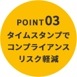 POINT03 タイムスタンプでコンプライアンスリスク軽減