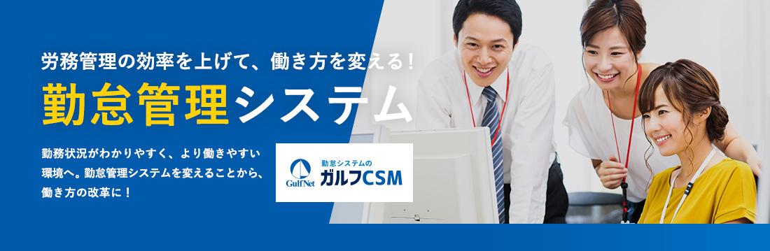 労務管理の効率を上げて、働き方を変える勤怠管理システム。「ガルフCSM 勤怠管理」