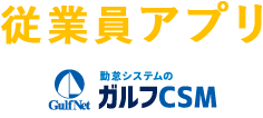 従業員アプリ　ガルフCSM　勤怠管理