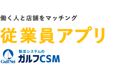 働く人と店舗をマッチング 従業員アプリ ガルフCSM 勤怠管理