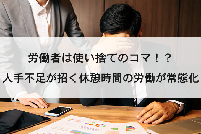 「労働者は使い捨ての駒！？人手不足が招く休憩時間の労働が常態化！」のサムネイル