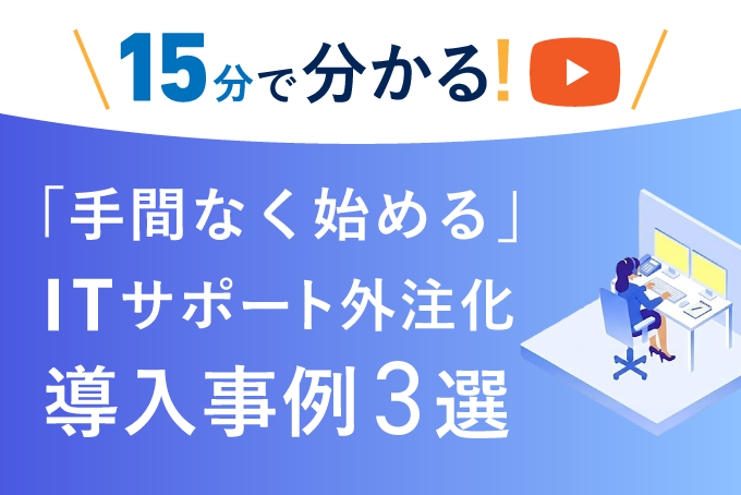 「【15分で分かる】「手間なく始める」ITサポート外注化　導入事例3選」のサムネイル