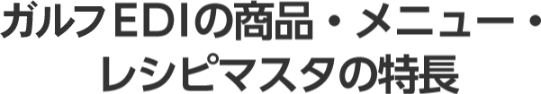 ガルフEDIの商品・メニュー・レシピマスタの特長