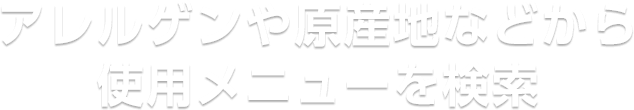 アレルゲンや原産地などから使用メニューを検索