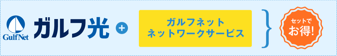 ガルフ光+ ガルフネットネットワークサービス　セットでお得！