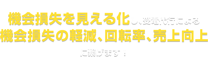 機会損失を見える化し、受電代行による機会損失の軽減、回転率、売上向上に繋げます！
					