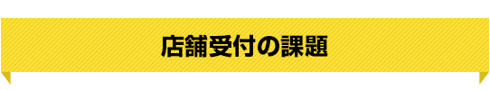 店舗受付の課題