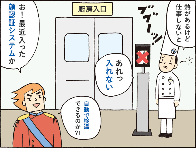 １コマ目：「熱があるけど仕事しないと」ブブーッ！「あれっ厨房に入れない」「お！最近入った顔認証システムか。自動で検温できるのか！？」