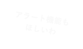 アラート機能もほしいわ