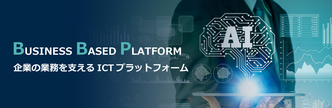 BUSINESS BASED PLATFORM 企業を支える新ICTプラットフォーム