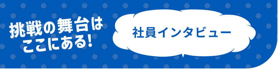 できることはもっとある 社員インタビュー