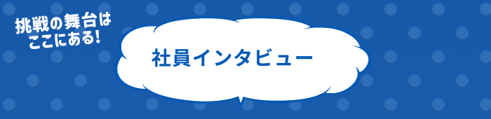 できることはもっとある 社員インタビュー